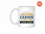 I Stopped Caring A Very Long Time Ago Ceramic Coffee Mug Funny Cup Gift For Men